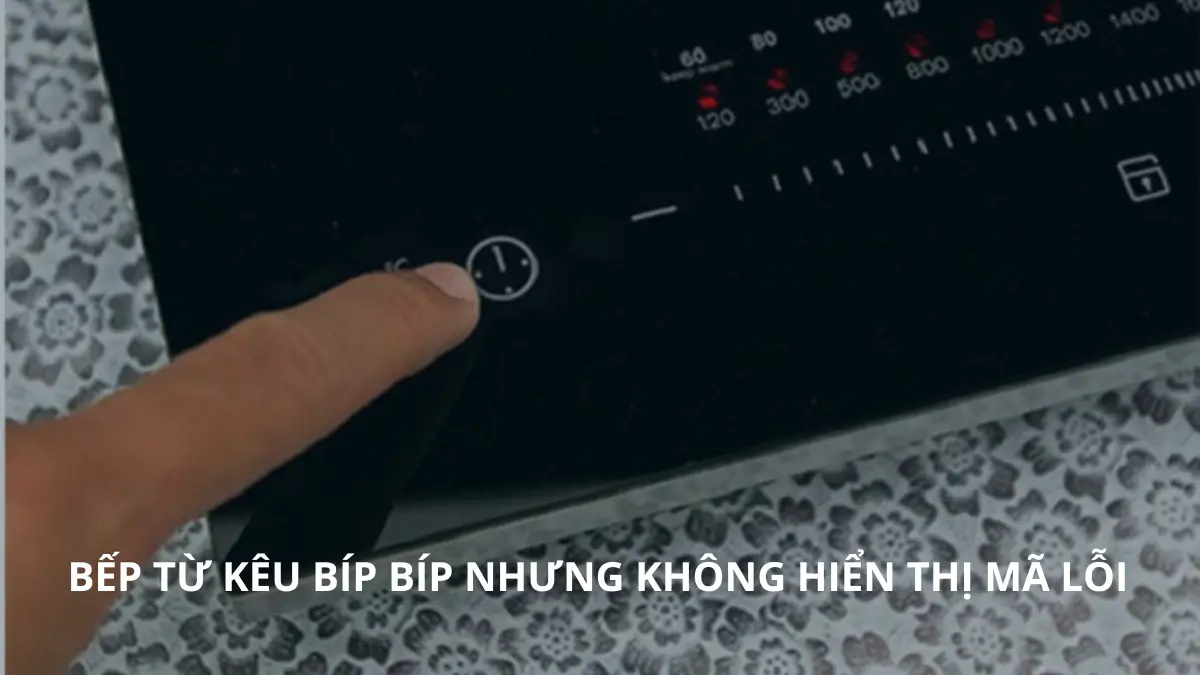 Bếp từ báo lỗi kêu bíp bíp liên tục không hiển thị mã lỗi